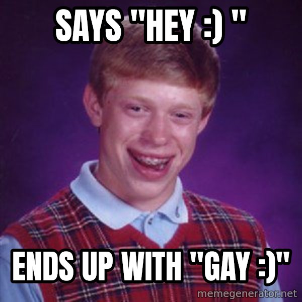 Bad Luck Brian meme: says "hey :) " / ends up with "gay :)"