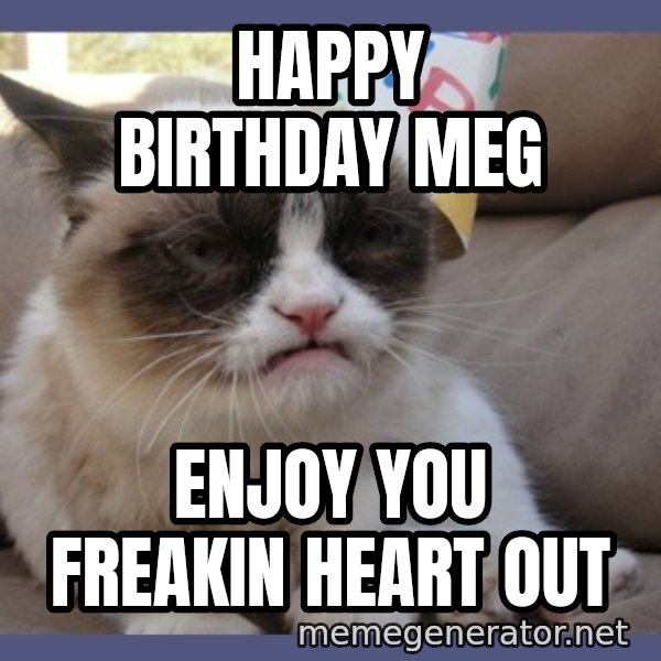 Birthday Grumpy Cat meme: Happy Birthday Meg / Enjoy you freakin heart out