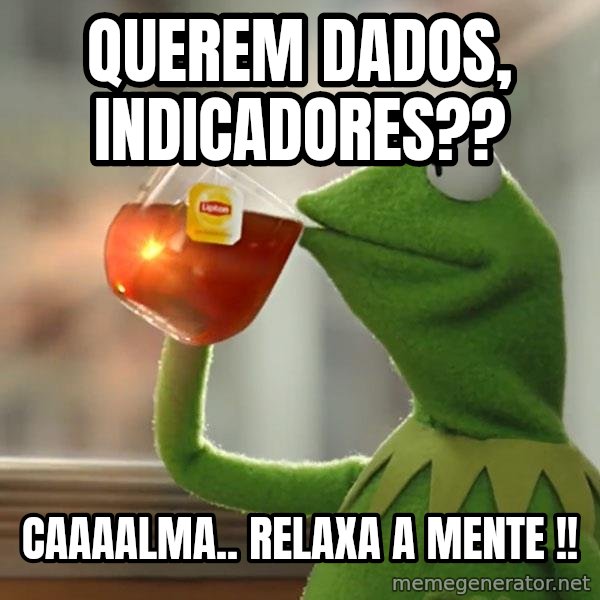 Kermit The Frog Drinking Tea meme: Querem dados, indicadores?? / Caaaalma.. relaxa a mente !!