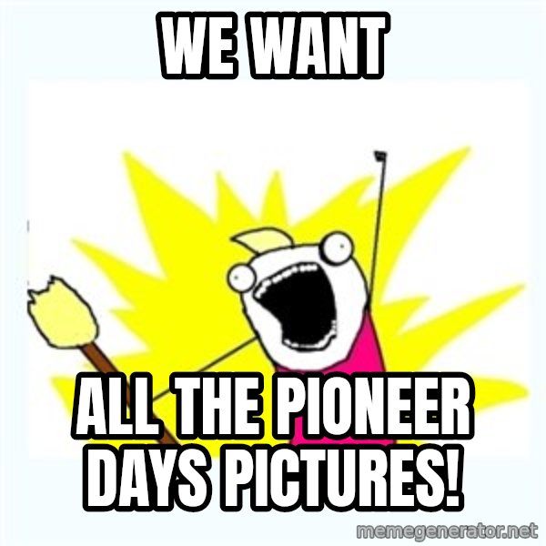 All the things meme: WE WANT / ALL THE PIONEER DAYS PICTURES!