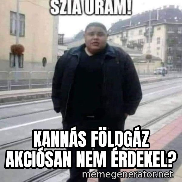 Szia uram meme: Kannás földgáz akciósan nem érdekel?