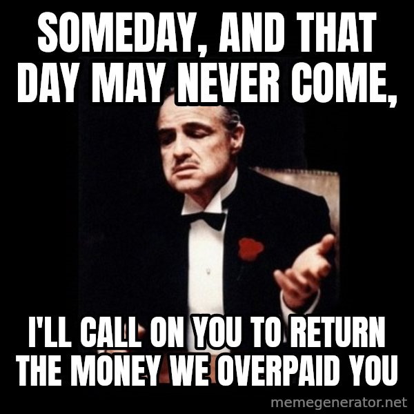 The Godfather meme: Someday, and that day may never come, / I'll call on you to return the money we overpaid you