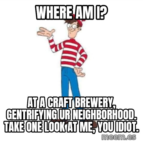 Where's Waldo meme: where am I? / at a craft brewery, gentrifying ur neighborhood. take one look at me, you idiot.
