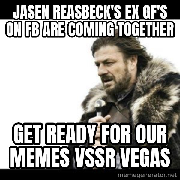 Winter is Coming meme: Jasen Reasbeck's ex GF's on FB are coming together / get ready for our memes VSSR Vegas