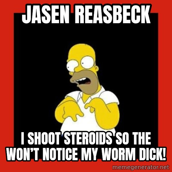 Homer retard meme: Jasen Reasbeck / I shoot steroids so the won’t notice my worm dick!