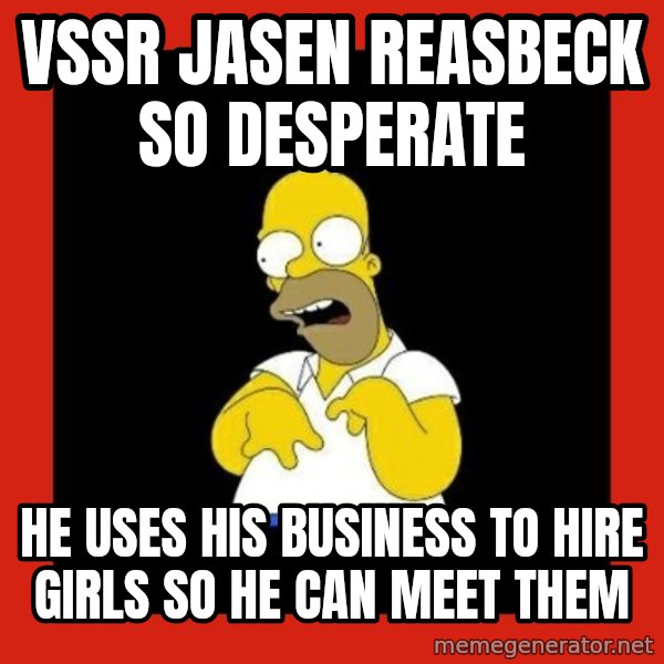 Homer retard meme: VSSR JASEN REASBECK SO DESPERATE / He uses his business to hire girls so he can meet them