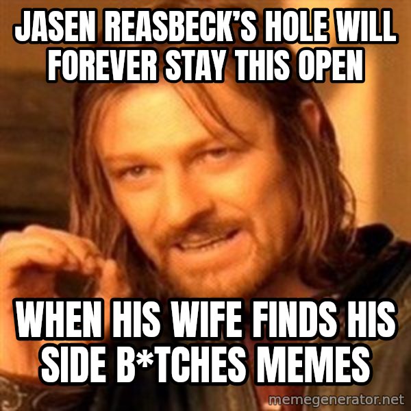 One Does Not Simply meme: Jasen Reasbeck’s hole will forever stay this open / When his wife finds his side b*tches  memes
