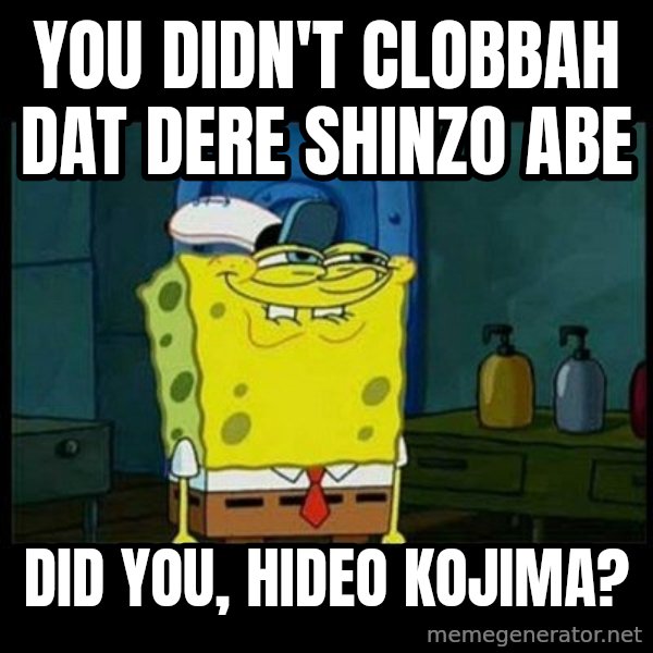 Don't you, Squidward? meme: You didn't clobbah dat dere Shinzo Abe / Did you, Hideo Kojima?