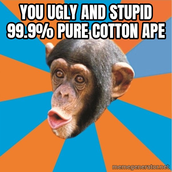Stupid Monkey meme: you ugly and stupid 99.9% pure cotton ape
