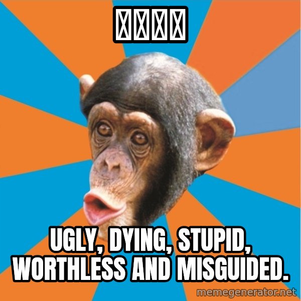 Stupid Monkey meme: 拉迪同学 / Ugly, dying, stupid, worthless and misguided.