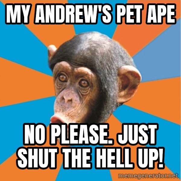 Stupid Monkey meme: My andrew's pet ape / No please. just shut the hell up!