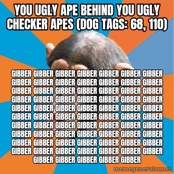 Stupid Monkey meme: you ugly ape behind you ugly checker apes (dog tags: 68, 110) / gibber gibber gibber gibber gibber gibber gibber gibber gibber gibber gibber gibber gibber gibber gibber gibber gibber gibber gibber gibber gibber gibber gibber gibber gibber gibber gibber gibber gibber gibber gibber gibber gibber gibber gibber gibber gibber gibber gibber gibber gibber gibber gibber gibber gibber gibber gibber gibber gibber gibber gibber gibber gibber gibber gibber gibber gibber gibber gibber gibber gibber gibber gibber gibber gibber gibber gibber gibber gibber gibber gibber gibber gibber gibber gibber