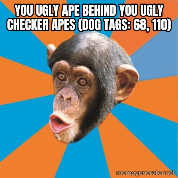 Stupid Monkey meme: you ugly ape behind you ugly checker apes (dog tags: 68, 110)
