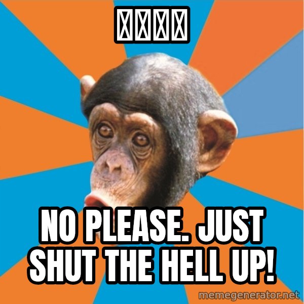 Stupid Monkey meme: 拉迪同学 / No please. Just shut the hell up!