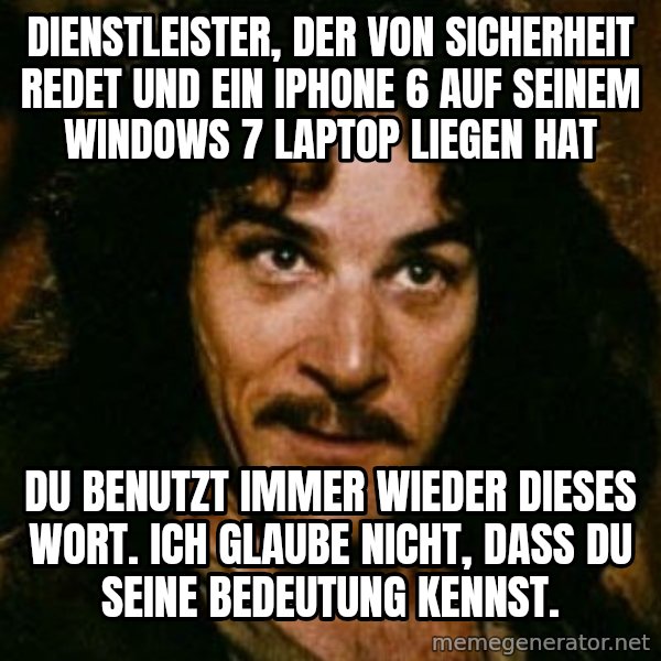 You keep using that word, I don't think it means what you think it means meme: Dienstleister, der von Sicherheit redet und ein IPhone 6 auf seinem Windows 7 Laptop liegen hat / Du benutzt immer wieder dieses Wort. Ich glaube nicht, dass du seine Bedeutung kennst.