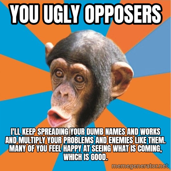 Stupid Monkey meme: you ugly opposers / I'll keep spreading your dumb names and works and multiply your problems and enemies like them. Many of you feel happy at seeing what is coming, which is good.