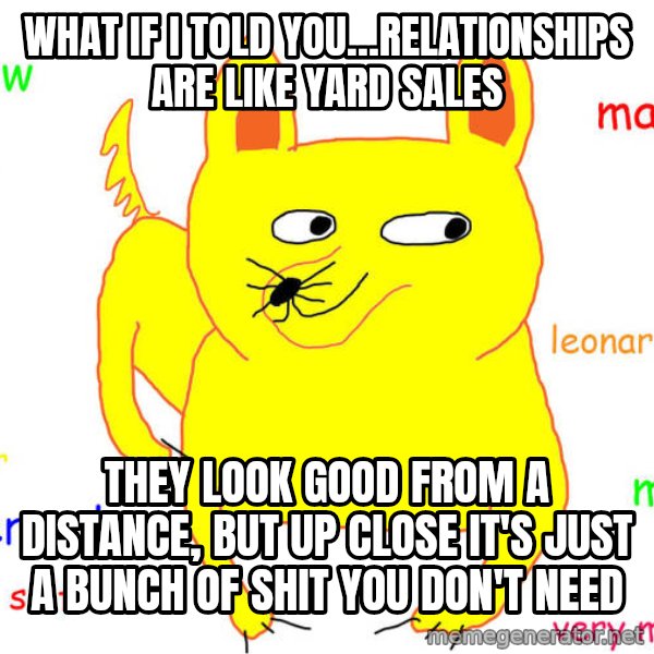 What If I Told You meme: What If I Told You…Relationships are like Yard Sales / They look good from a distance, but up close it's just a bunch of shit you don't need