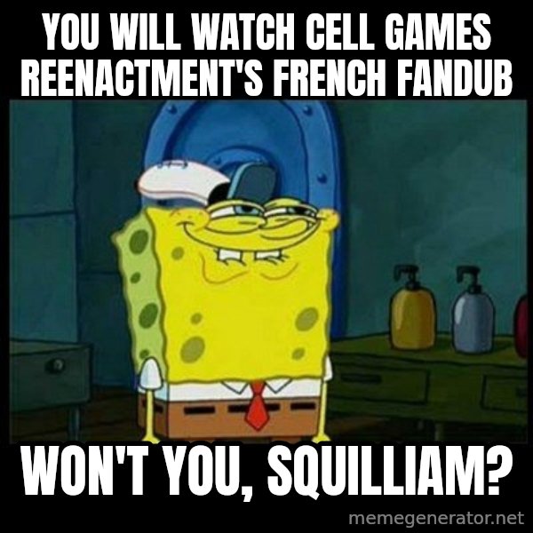 Don't you, Squidward? meme: You will watch Cell Games reenactment's French fandub / Won't you, Squilliam?
