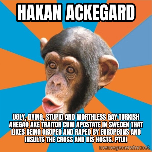 Stupid Monkey meme: Hakan Ackegard / Ugly, dying, stupid and worthless gay turkish ahegao axe traitor cum apostate in sweden that likes being groped and raped by europeons and insults the cross and his hosts. pTUI!