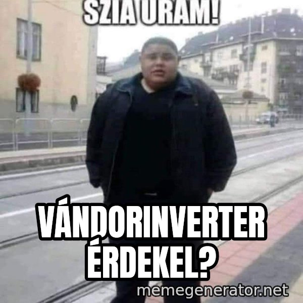 Szia uram meme: Vándorinverter érdekel?