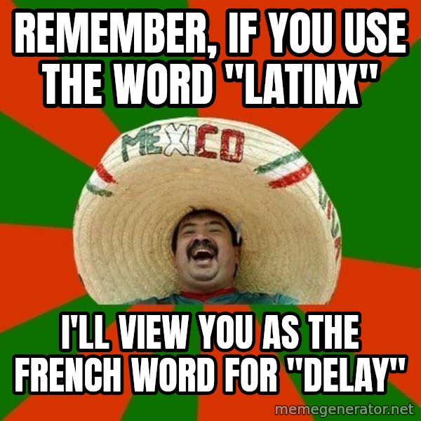 Successful Mexican meme: Remember, if you use the word "Latinx" / I'll view you as the French word for "delay"