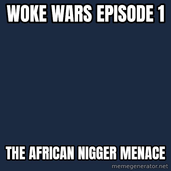 Blank Black meme: Woke Wars Episode 1 / The African Nigger Menace