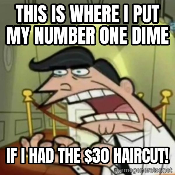 If i had one meme: This is where I put my number one dime / if I had the $30 haircut!