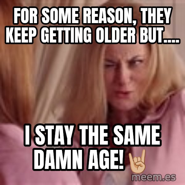 Mean Girls Cool Mom meme: For some reason, they keep getting older but.... / I stay the same damn age!🤘🏼