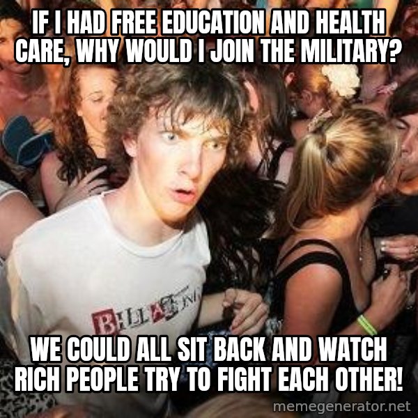 Sudden Realization Ralph meme: if I had free education and health care, why would i join the military? / we could all sit back and watch rich people try to fight each other!