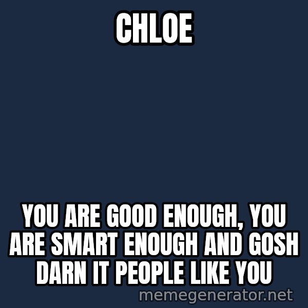 Stuart Smalley meme: Chloe / You are good enough, you are smart enough and gosh darn it people like you