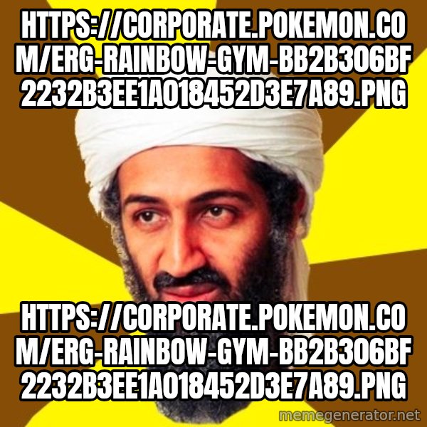 Osama meme: https://corporate.pokemon.com/erg-rainbow-gym-bb2b306bf2232b3ee1a018452d3e7a89.png / https://corporate.pokemon.com/erg-rainbow-gym-bb2b306bf2232b3ee1a018452d3e7a89.png