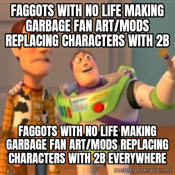 Woody & Buzz... Everywhere meme: Faggots with no life making garbage fan art/mods replacing characters with 2B / Faggots with no life making garbage fan art/mods replacing characters with 2B everywhere