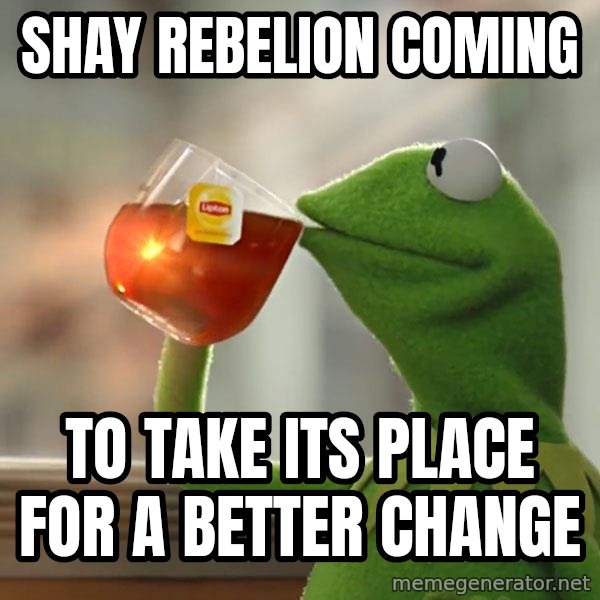 Kermit The Frog Drinking Tea meme: Shay rebelion coming / to take its place for a better change