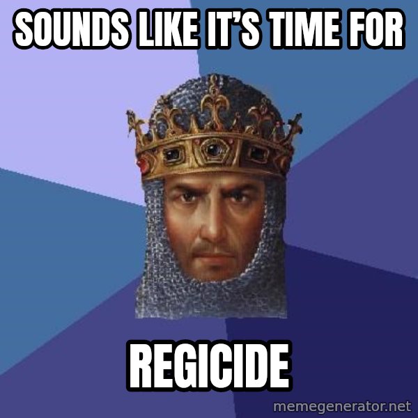 Age Of Empires meme: Sounds like it’s time for / REGICIDE