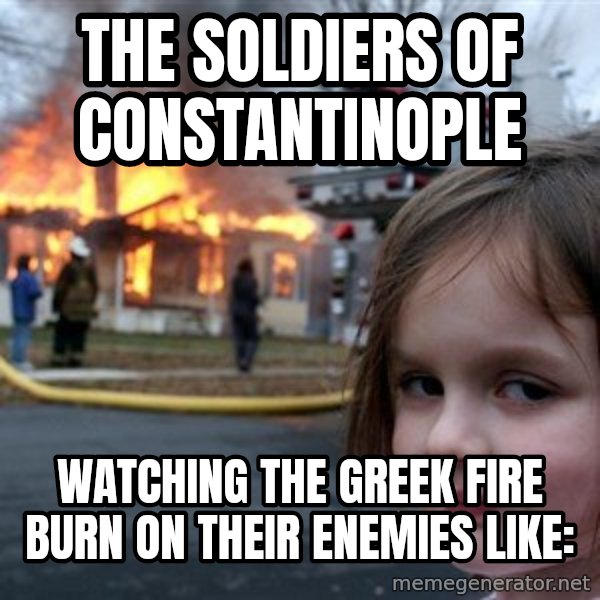 Disaster Girl meme: The Soldiers of Constantinople / Watching The Greek Fire Burn on Their Enemies Like: