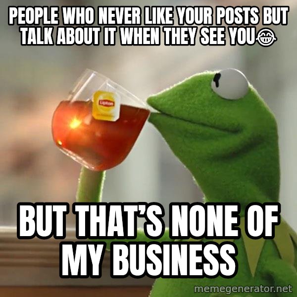 Kermit The Frog Drinking Tea meme: People who never like your posts but talk about it when they see you😂 / But that’s none of my business