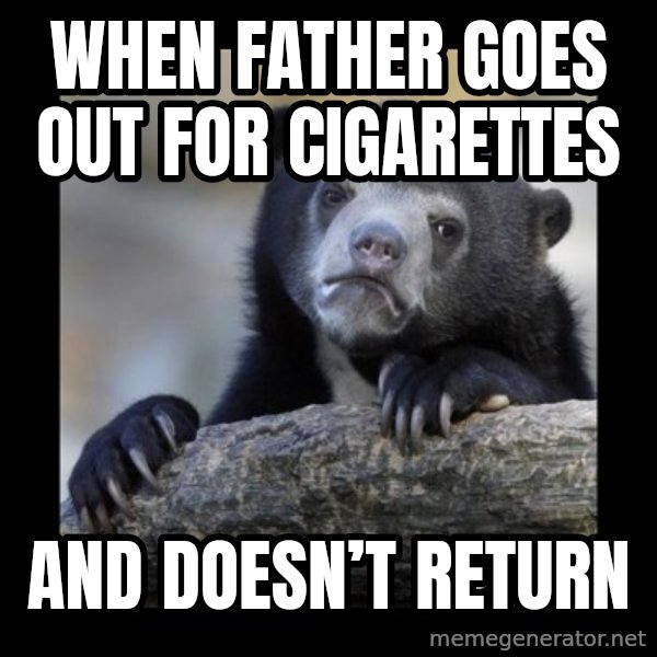 sad bear meme: When father goes out for cigarettes / And doesn’t return