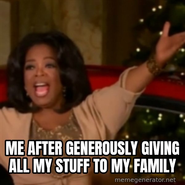 The Giving Oprah meme: me after generously giving all my stuff to my family