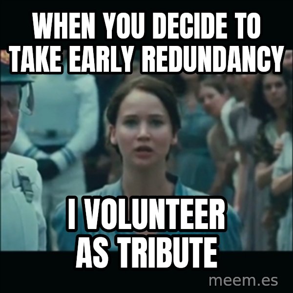 I volunteer as tribute Katniss meme: When you decide to take early redundancy / I volunteer as Tribute