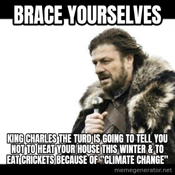 Winter is Coming meme: brace yourselves / king charles the turd is going to tell you not to heat your house this winter & to eat crickets because of "climate change"