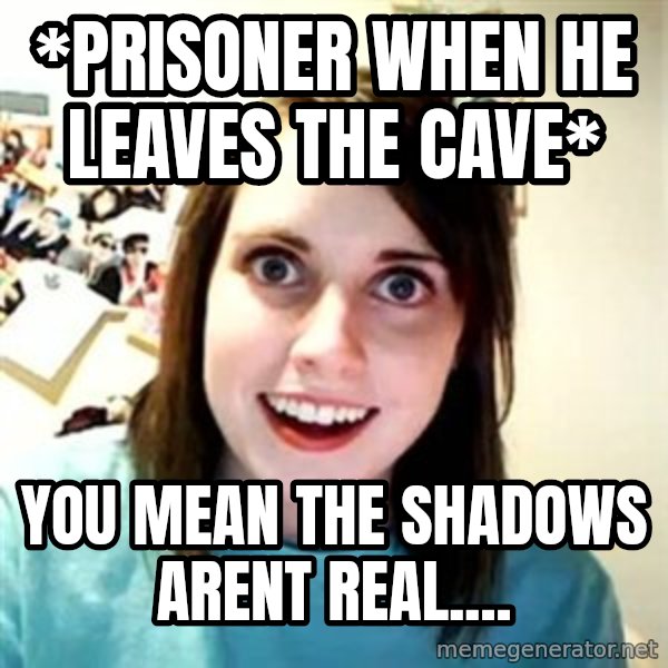 Overly Attached Girlfriend meme: *prisoner when he leaves the cave* / you mean the shadows arent real....