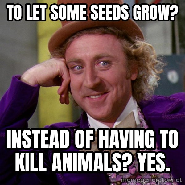 Willy Wonka meme: to let some seeds grow? / instead of having to kill animals? yes.
