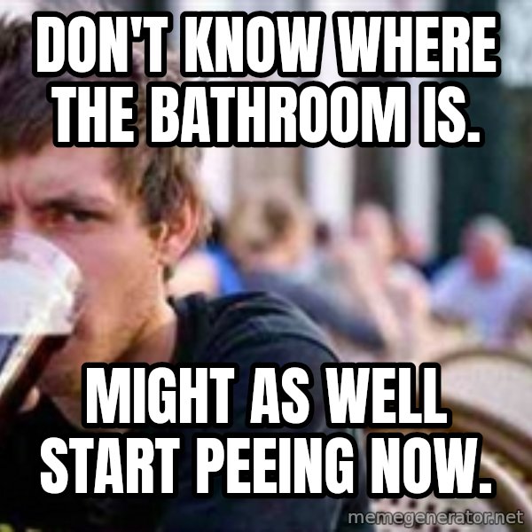 The Lazy College Senior meme: don't know where the bathroom is. / might as well start peeing now.