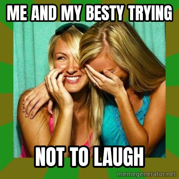 Laughing Girls  meme: me and my besty trying / not to laugh