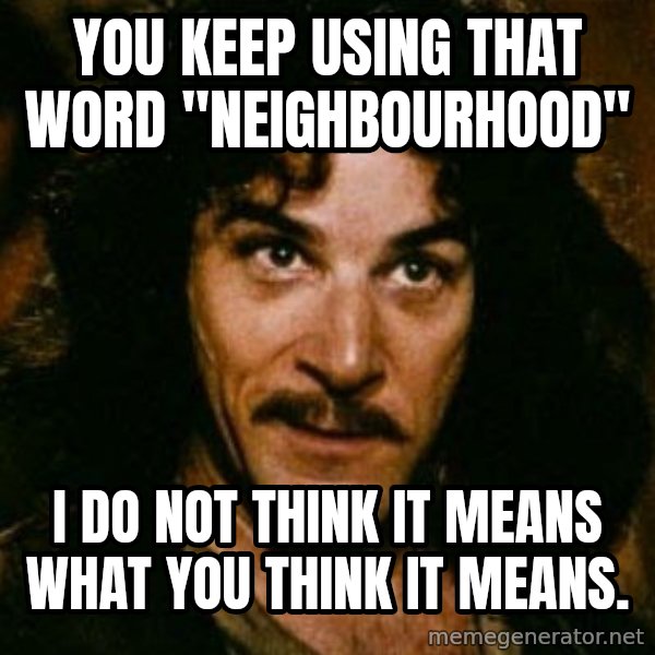 You keep using that word, I don't think it means what you think it means meme: You keep using that word "Neighbourhood" / I do not think it means what you think it means.