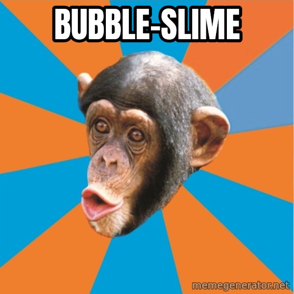 Stupid Monkey meme: bubble-slime