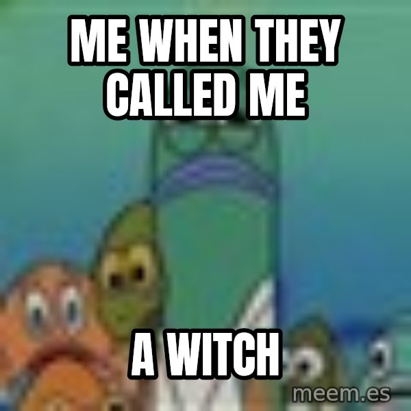 suspicious spongebob lifegaurd meme: Me when they called me / a Witch