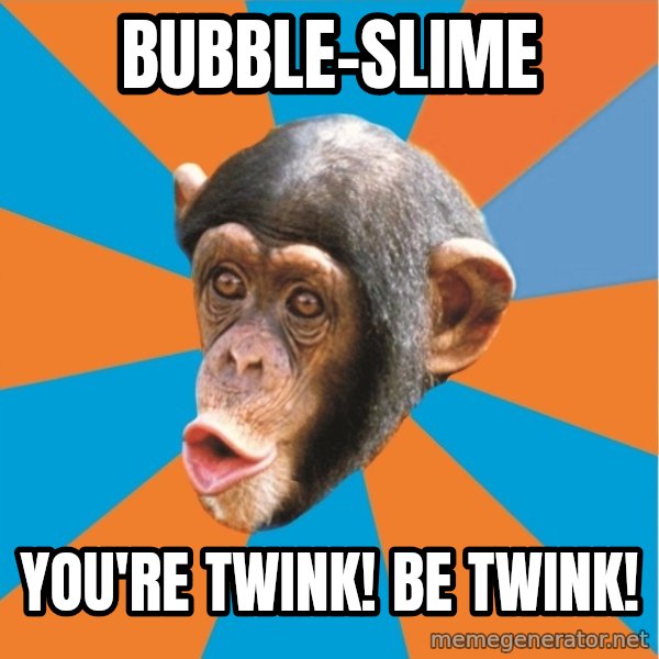 Stupid Monkey meme: bubble-slime / you're twink! be twink!