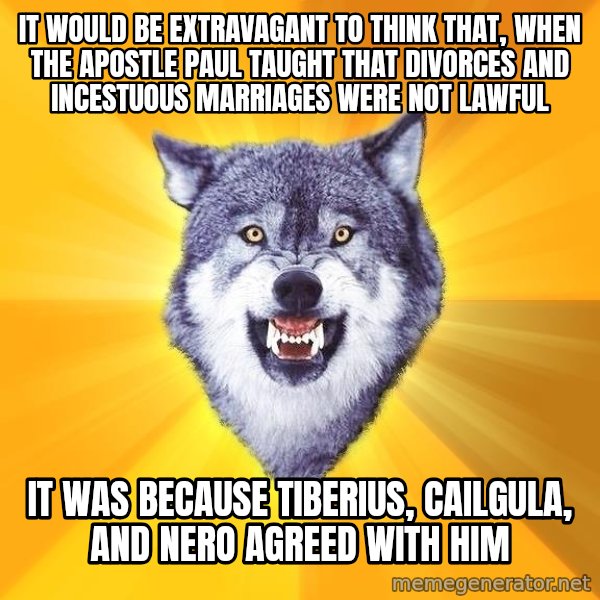 Courage Wolf meme: It would be extravagant to think that, when the apostle paul taught that divorces and incestuous marriages were not lawful / it was because tiberius, cailgula, and nero agreed with him