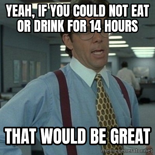 Office Space Boss meme: Yeah, if you could not eat or drink for 14 hours / That would be great